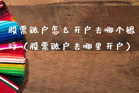 股票账户怎么开户去哪个银行（股票账户去哪里开户）_https://www.gzqbddp.com_选股技巧_第1张