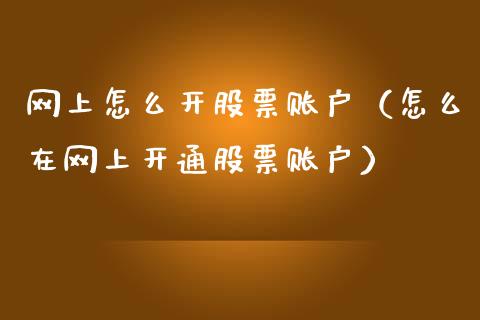 网上怎么开股票账户（怎么在网上开通股票账户）_https://www.gzqbddp.com_技术分析_第1张