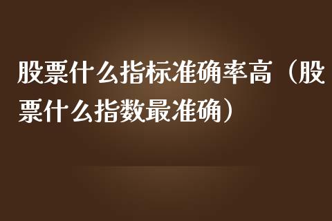 股票什么指标准确率高（股票什么指数最准确）_https://www.gzqbddp.com_技术分析_第1张
