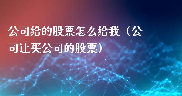 公司给的股票怎么给我（公司让买公司的股票）_https://www.gzqbddp.com_股票知识_第1张