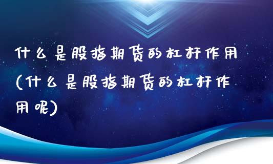 什么是股指期货的杠杆作用(什么是股指期货的杠杆作用呢)_https://www.gzqbddp.com_选股技巧_第1张