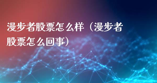 漫步者股票怎么样（漫步者股票怎么回事）_https://www.gzqbddp.com_选股技巧_第1张