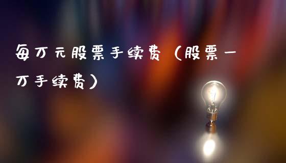 每万元股票手续费（股票一万手续费）_https://www.gzqbddp.com_股票知识_第1张