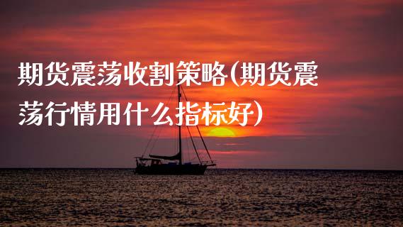 期货震荡收割策略(期货震荡行情用什么指标好)_https://www.gzqbddp.com_恒指期货_第1张
