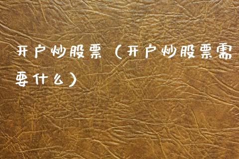 开户炒股票（开户炒股票需要什么）_https://www.gzqbddp.com_股票知识_第1张