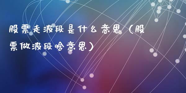 股票走波段是什么意思（股票做波段啥意思）_https://www.gzqbddp.com_炒股经验_第1张