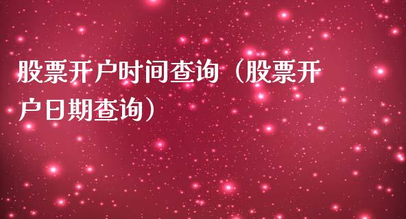 股票开户时间查询（股票开户日期查询）_https://www.gzqbddp.com_炒股经验_第1张