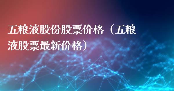 五粮液股份股票价格（五粮液股票最新价格）_https://www.gzqbddp.com_选股技巧_第1张