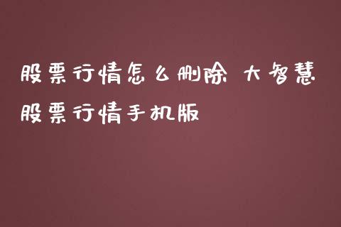 股票行情怎么删除 大智慧股票行情手机版_https://www.gzqbddp.com_股票知识_第1张
