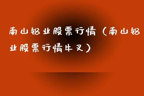 南山铝业股票行情（南山铝业股票行情牛叉）_https://www.gzqbddp.com_股票知识_第1张