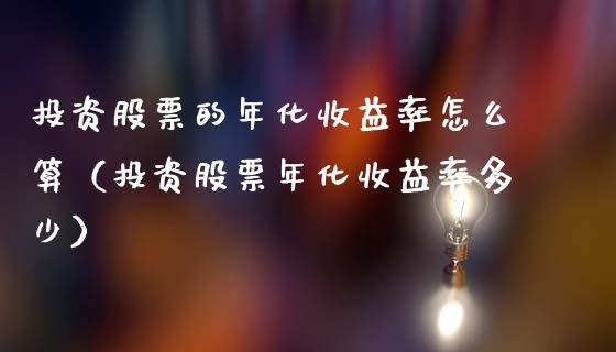 投资股票的年化收益率怎么算（投资股票年化收益率多少）_https://www.gzqbddp.com_选股技巧_第1张
