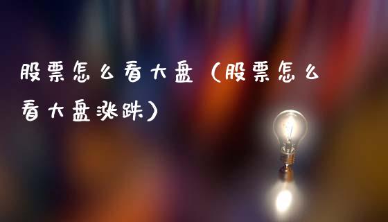 股票怎么看大盘（股票怎么看大盘涨跌）_https://www.gzqbddp.com_炒股经验_第1张
