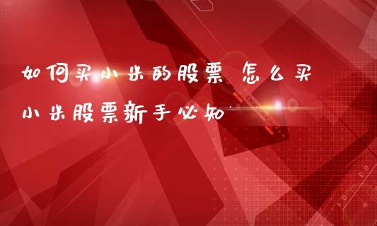 如何买小米的股票 怎么买小米股票新手必知_https://www.gzqbddp.com_技术分析_第1张
