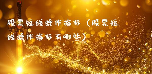 股票短线操作指标（股票短线操作指标有哪些）_https://www.gzqbddp.com_技术分析_第1张
