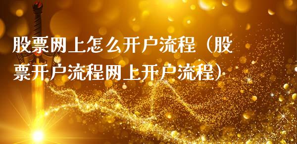 股票网上怎么开户流程（股票开户流程网上开户流程）_https://www.gzqbddp.com_选股技巧_第1张
