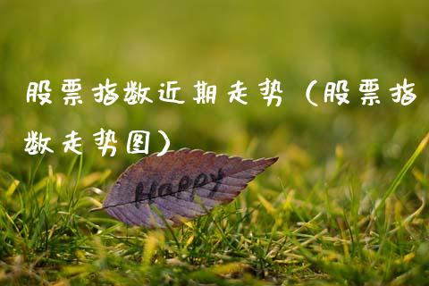 股票指数近期走势（股票指数走势图）_https://www.gzqbddp.com_股票知识_第1张