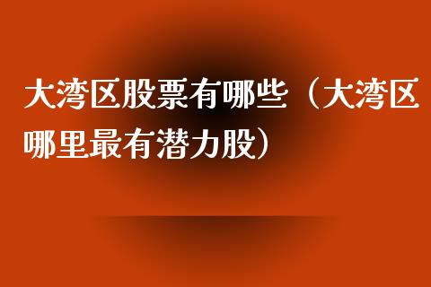 大湾区股票有哪些（大湾区哪里最有潜力股）_https://www.gzqbddp.com_股票知识_第1张