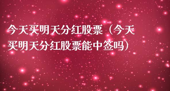今天买明天分红股票（今天买明天分红股票能中签吗）_https://www.gzqbddp.com_选股技巧_第1张