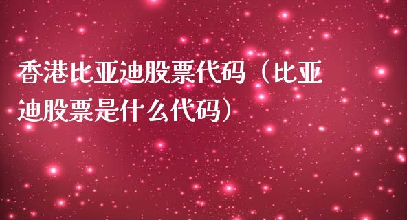 香港比亚迪股票代码（比亚迪股票是什么代码）_https://www.gzqbddp.com_炒股经验_第1张