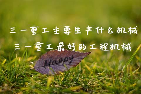 三一重工主要生产什么机械 三一重工最好的工程机械_https://www.gzqbddp.com_技术分析_第1张