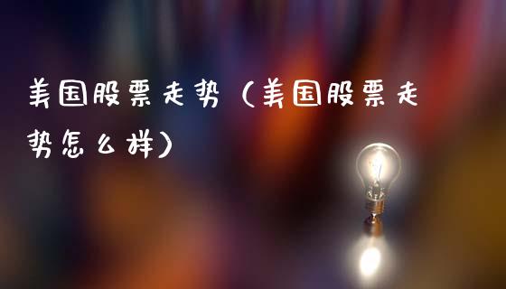 美国股票走势（美国股票走势怎么样）_https://www.gzqbddp.com_股票知识_第1张