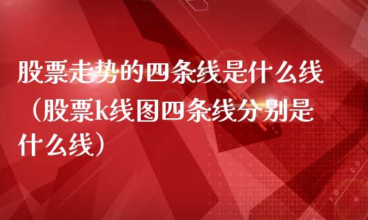 股票走势的四条线是什么线（股票k线图四条线分别是什么线）_https://www.gzqbddp.com_选股技巧_第1张