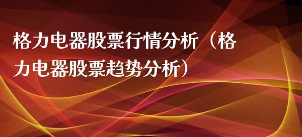 格力电器股票行情分析（格力电器股票趋势分析）_https://www.gzqbddp.com_股票知识_第1张