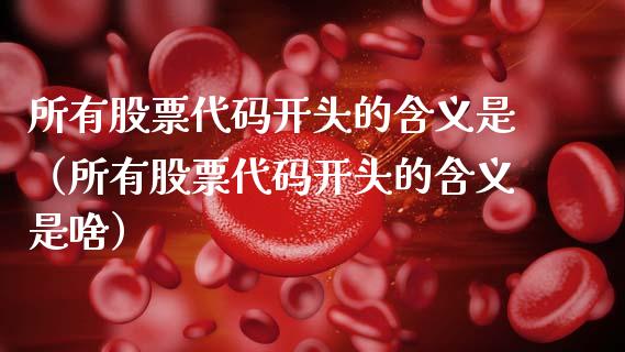 所有股票代码开头的含义是（所有股票代码开头的含义是啥）_https://www.gzqbddp.com_股票知识_第1张
