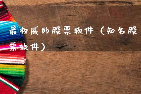 最权威的股票软件（知名股票软件）_https://www.gzqbddp.com_炒股经验_第1张