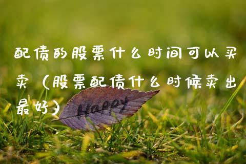 配债的股票什么时间可以买卖（股票配债什么时候卖出最好）_https://www.gzqbddp.com_炒股经验_第1张