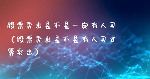 股票卖出是不是一定有人买（股票卖出是不是有人买才算卖出）_https://www.gzqbddp.com_炒股经验_第1张