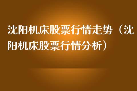 沈阳机床股票行情走势（沈阳机床股票行情分析）_https://www.gzqbddp.com_技术分析_第1张