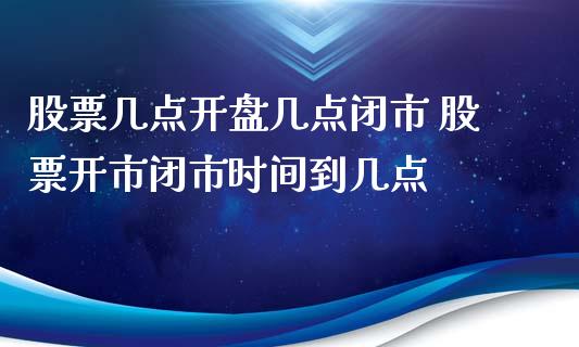 股票几点**几点闭市 股票开市闭市时间到几点_https://www.gzqbddp.com_技术分析_第1张
