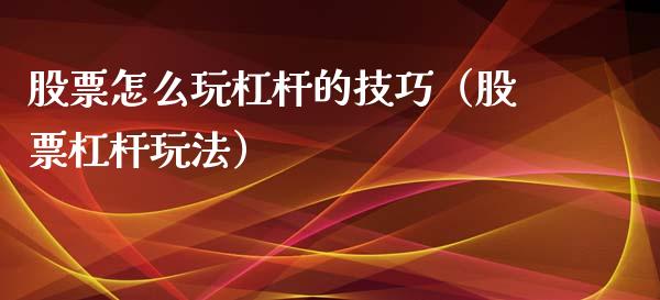 股票怎么玩杠杆的技巧（股票杠杆玩法）_https://www.gzqbddp.com_技术分析_第1张