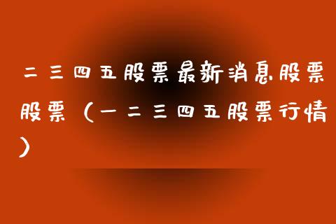 二三四五股票最新消息股票股票（一二三四五股票行情）_https://www.gzqbddp.com_选股技巧_第1张