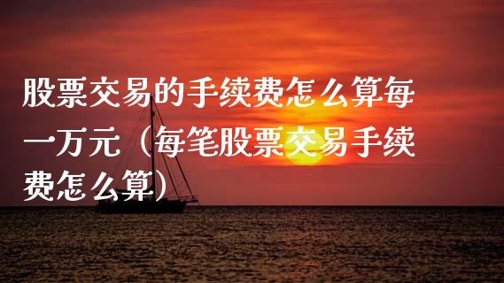 股票交易的手续费怎么算每一万元（每笔股票交易手续费怎么算）_https://www.gzqbddp.com_股票知识_第1张