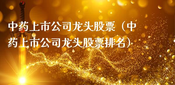 中药上市公司龙头股票（中药上市公司龙头股票排名）_https://www.gzqbddp.com_股票知识_第1张
